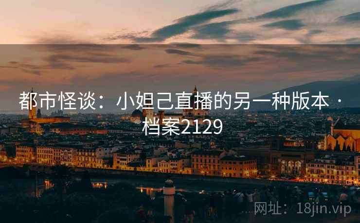 都市怪谈：小妲己直播的另一种版本 · 档案2129