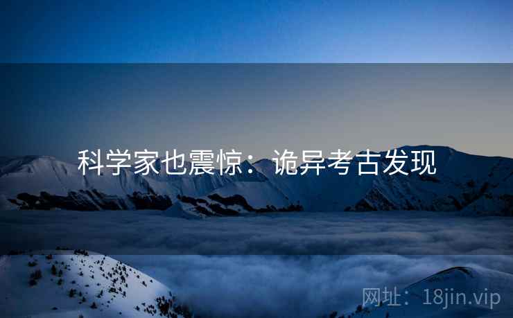 科学家也震惊：诡异考古发现