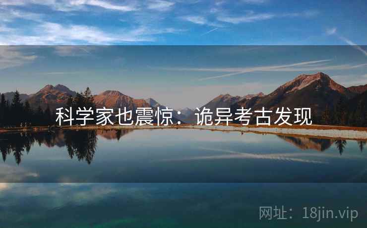 科学家也震惊：诡异考古发现