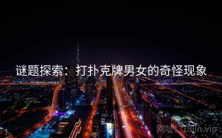 谜题探索：打扑克牌男女的奇怪现象