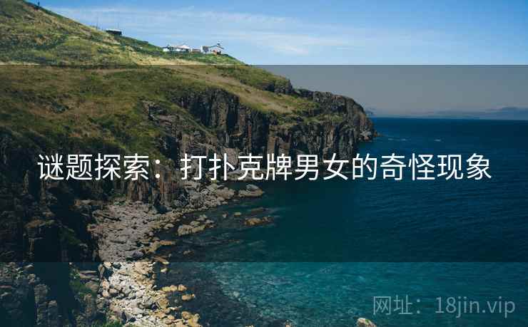 谜题探索：打扑克牌男女的奇怪现象