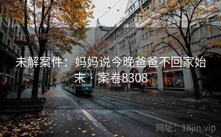 未解案件：妈妈说今晚爸爸不回家始末 · 案卷8308