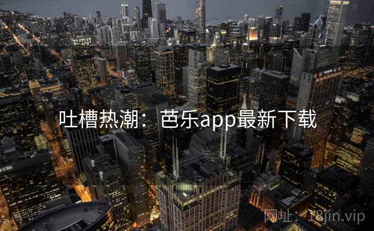 吐槽热潮：芭乐app最新下载