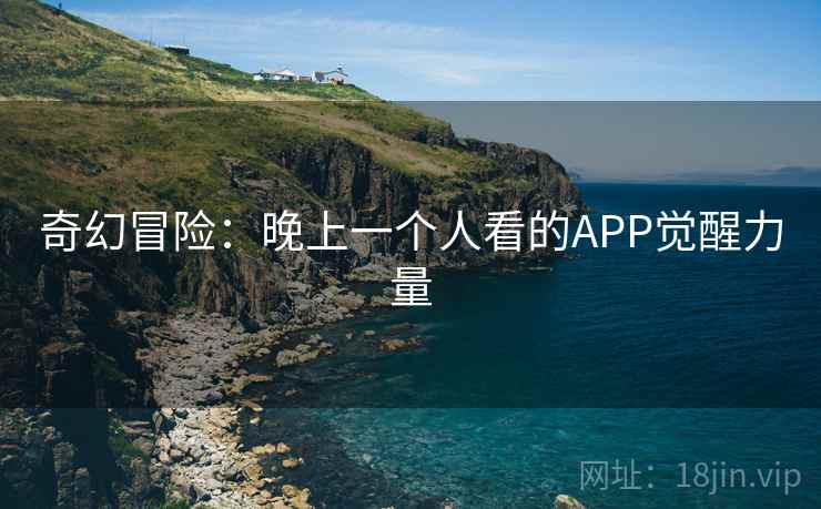 奇幻冒险：晚上一个人看的APP觉醒力量