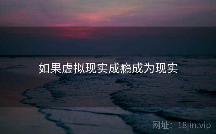 如果虚拟现实成瘾成为现实