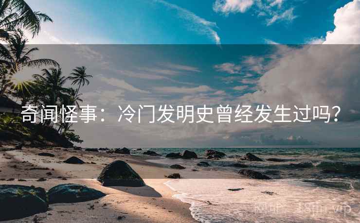 奇闻怪事：冷门发明史曾经发生过吗？