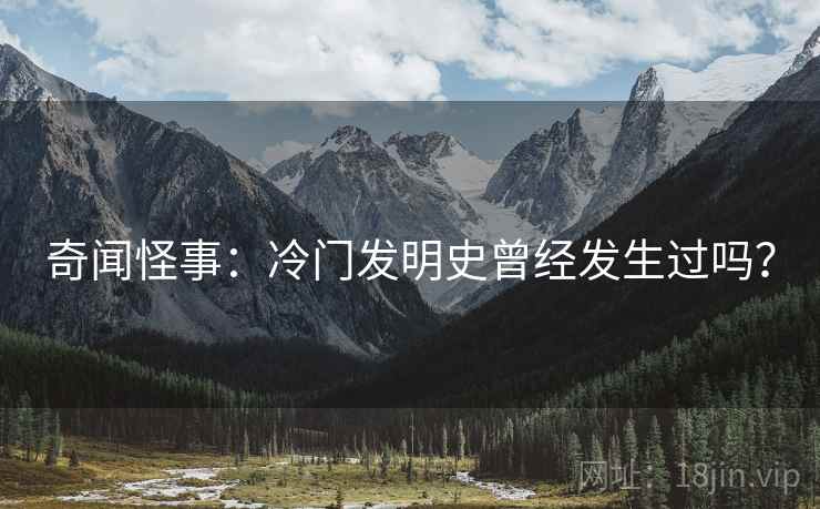 奇闻怪事：冷门发明史曾经发生过吗？