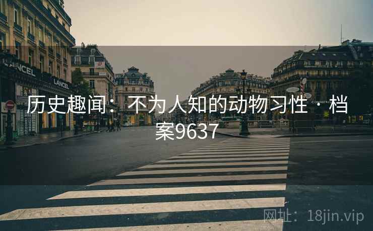 历史趣闻：不为人知的动物习性 · 档案9637