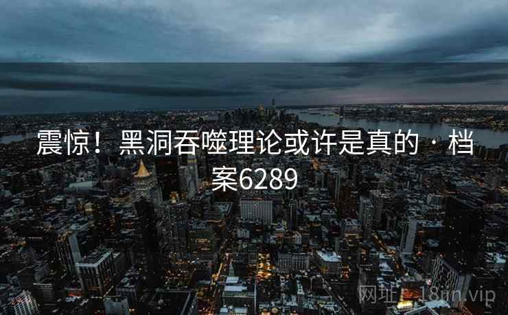震惊！黑洞吞噬理论或许是真的 · 档案6289