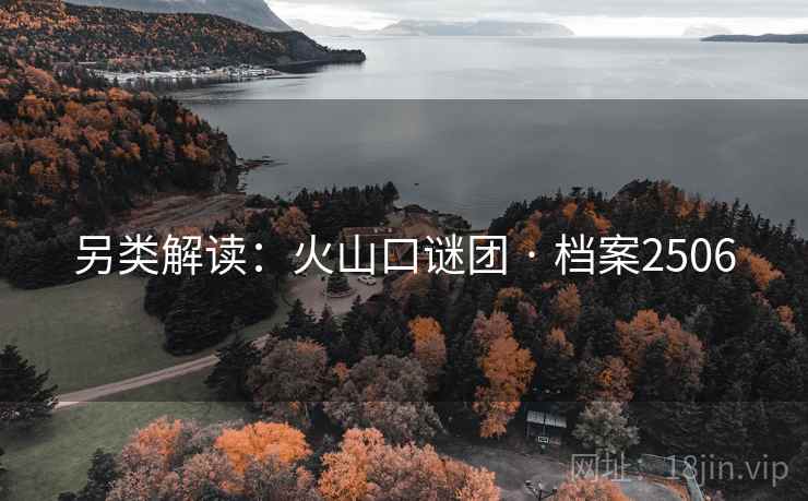 另类解读：火山口谜团 · 档案2506