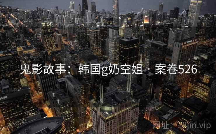 鬼影故事：韩国g奶空姐 · 案卷526