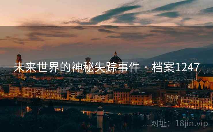 未来世界的神秘失踪事件 · 档案1247