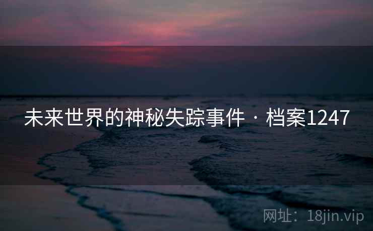 未来世界的神秘失踪事件 · 档案1247