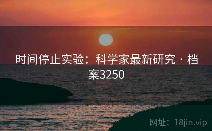 时间停止实验：科学家最新研究 · 档案3250