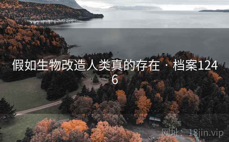 假如生物改造人类真的存在 · 档案1246