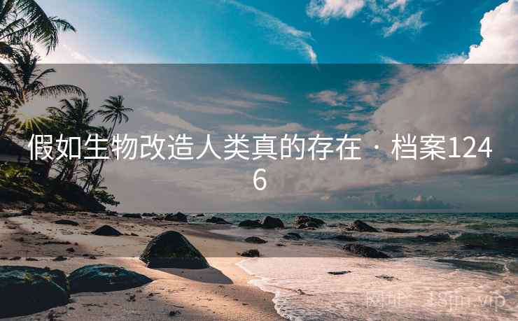 假如生物改造人类真的存在 · 档案1246