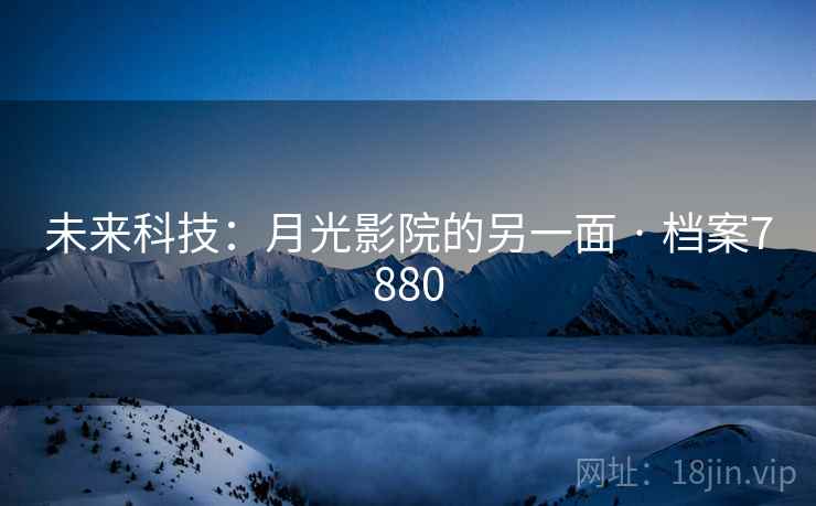 未来科技：月光影院的另一面 · 档案7880