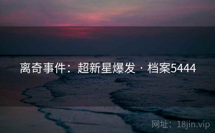 离奇事件：超新星爆发 · 档案5444