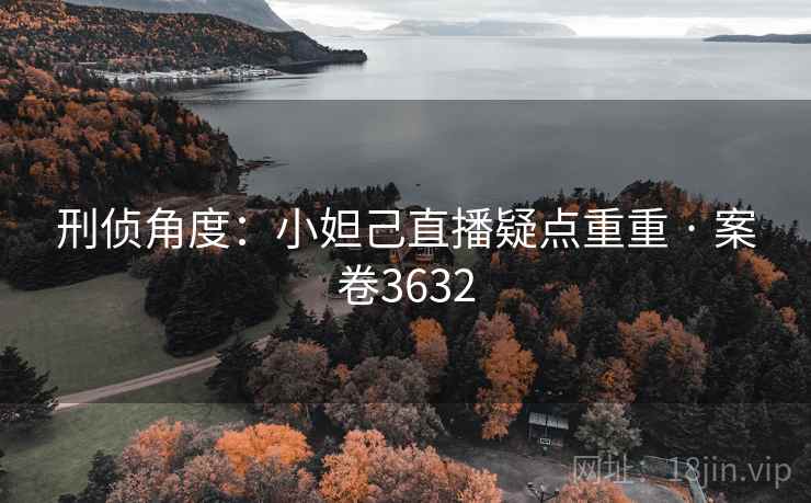 刑侦角度：小妲己直播疑点重重 · 案卷3632