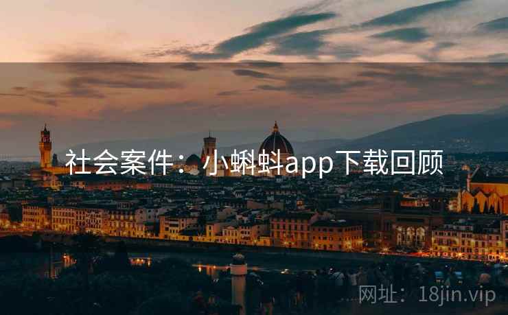 社会案件：小蝌蚪app下载回顾