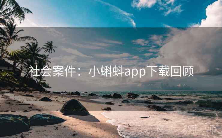 社会案件：小蝌蚪app下载回顾