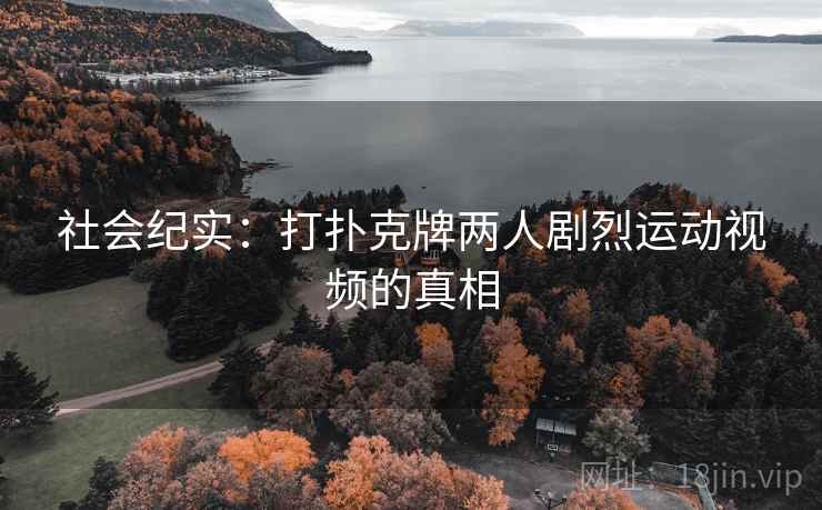 社会纪实：打扑克牌两人剧烈运动视频的真相
