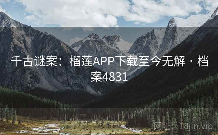 千古谜案：榴莲APP下载至今无解 · 档案4831