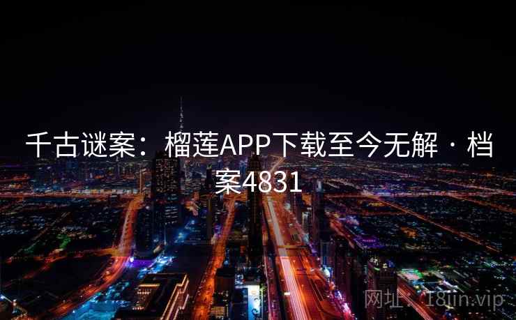 千古谜案：榴莲APP下载至今无解 · 档案4831