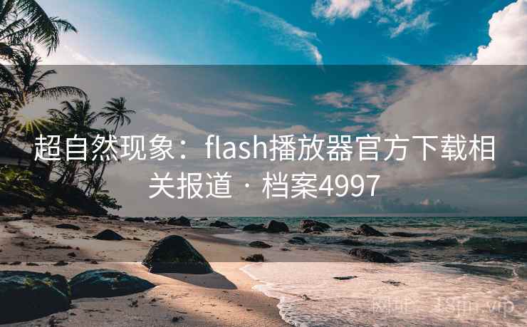 超自然现象：flash播放器官方下载相关报道 · 档案4997