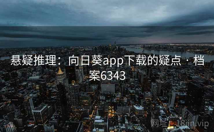 悬疑推理：向日葵app下载的疑点 · 档案6343