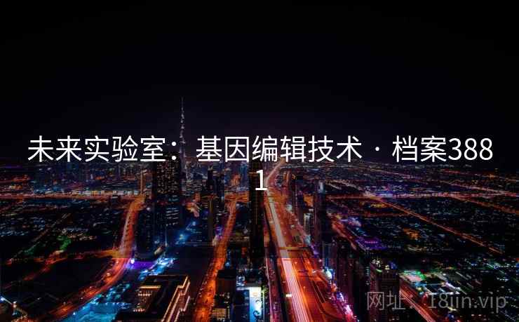 未来实验室：基因编辑技术 · 档案3881