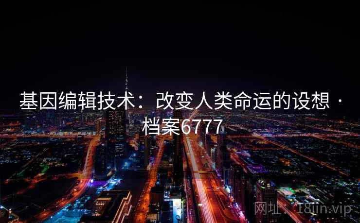基因编辑技术：改变人类命运的设想 · 档案6777