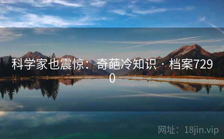 科学家也震惊：奇葩冷知识 · 档案7290