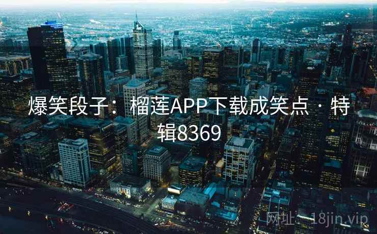 爆笑段子:榴莲APP下载成笑点 · 特辑8369 爆笑段子:榴莲APP下载成笑点 · 特辑8369