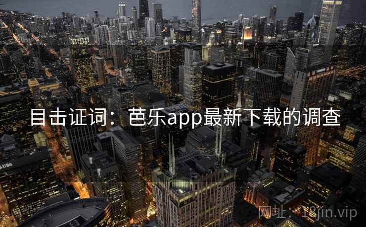 目击证词：芭乐app最新下载的调查