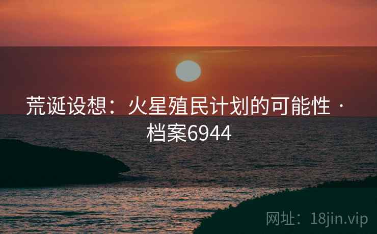 荒诞设想：火星殖民计划的可能性 · 档案6944