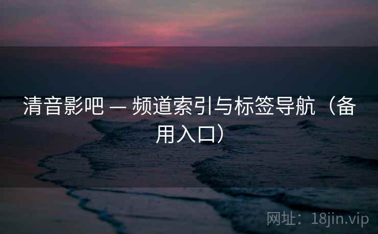 清音影吧 — 频道索引与标签导航（备用入口）