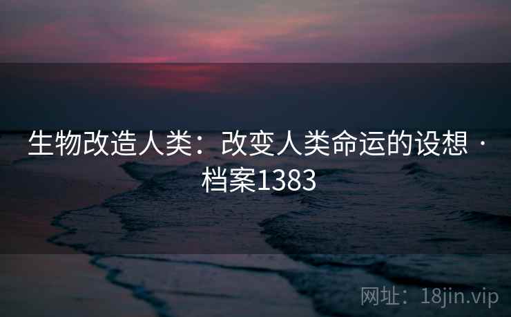 生物改造人类：改变人类命运的设想 · 档案1383