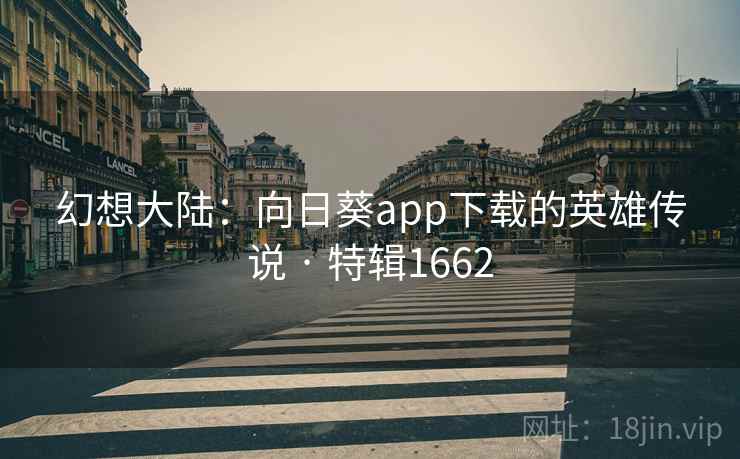幻想大陆:向日葵app下载的英雄传说 · 特辑1662