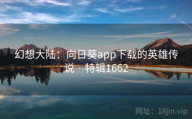 幻想大陆：向日葵app下载的英雄传说 · 特辑1662