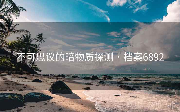 不可思议的暗物质探测 · 档案6892