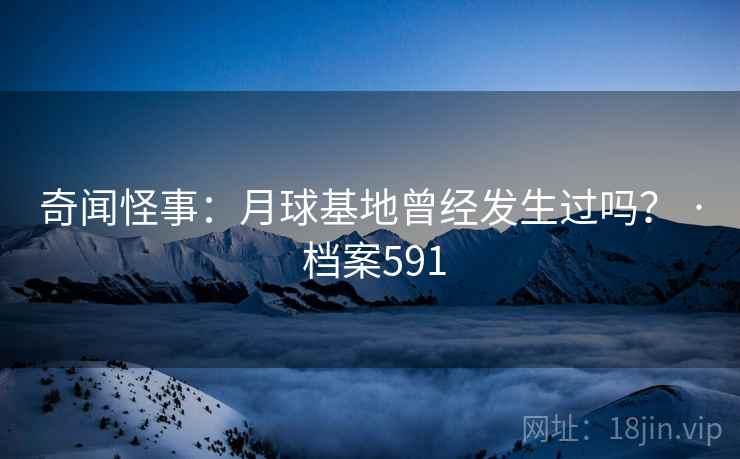奇闻怪事：月球基地曾经发生过吗？ · 档案591