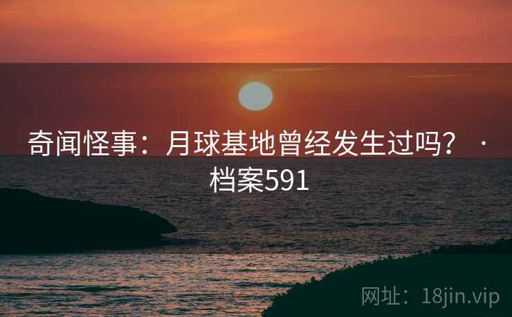 奇闻怪事：月球基地曾经发生过吗？ · 档案591