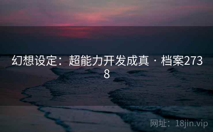 幻想设定：超能力开发成真 · 档案2738