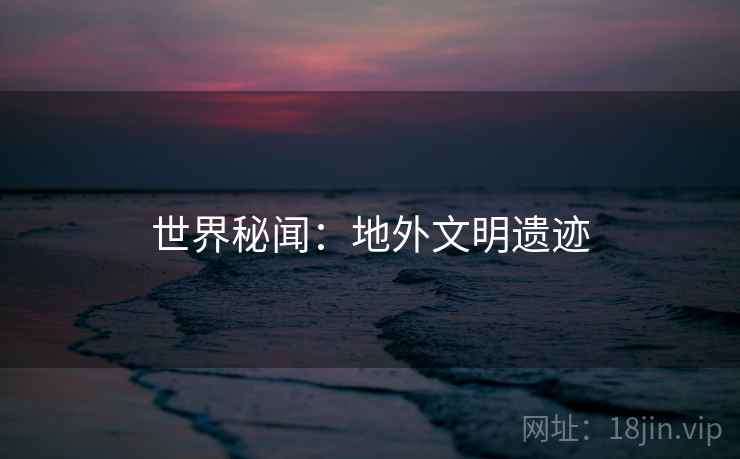 世界秘闻：地外文明遗迹