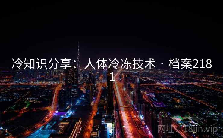 冷知识分享：人体冷冻技术 · 档案2181