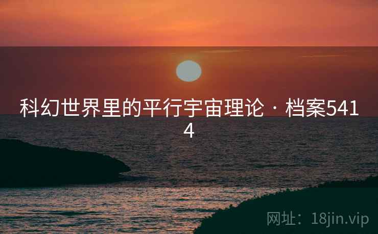 科幻世界里的平行宇宙理论 · 档案5414 科幻世界里的平行宇宙理论 · 档案5414