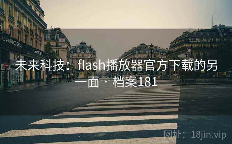 未来科技:flash播放器官方下载的另一面 · 档案181 未来科技:flash播放器官方下载的另一面 · 档案181