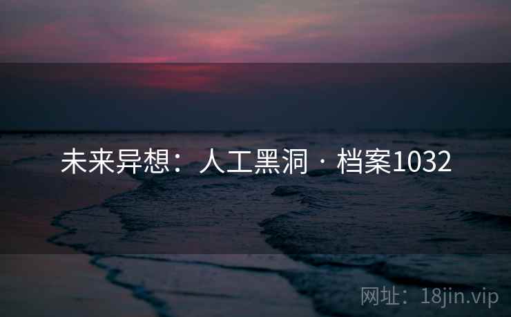 未来异想：人工黑洞 · 档案1032