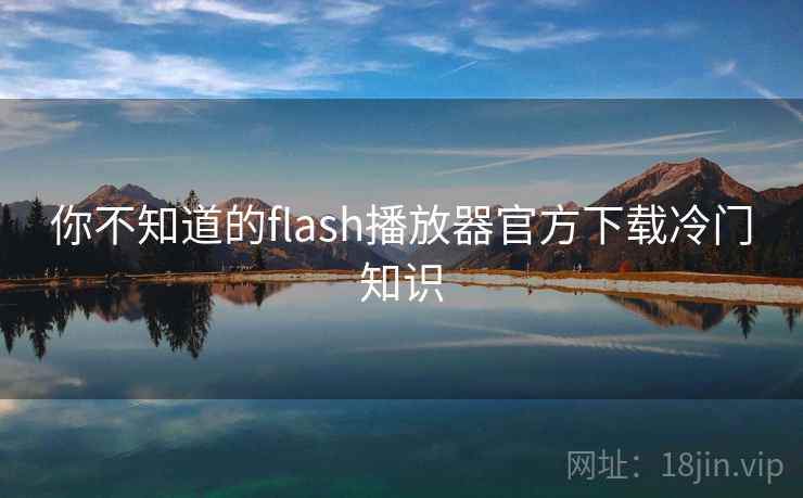 你不知道的flash播放器官方下载冷门知识